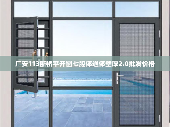 广安113断桥平开窗七腔体通体壁厚2.0批发价格