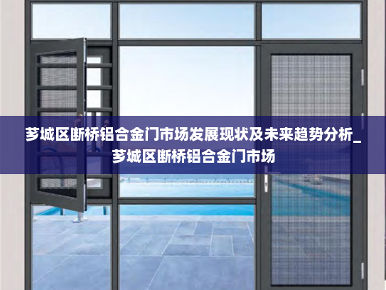 芗城区断桥铝合金门市场发展现状及未来趋势分析_芗城区断桥铝合金门市场