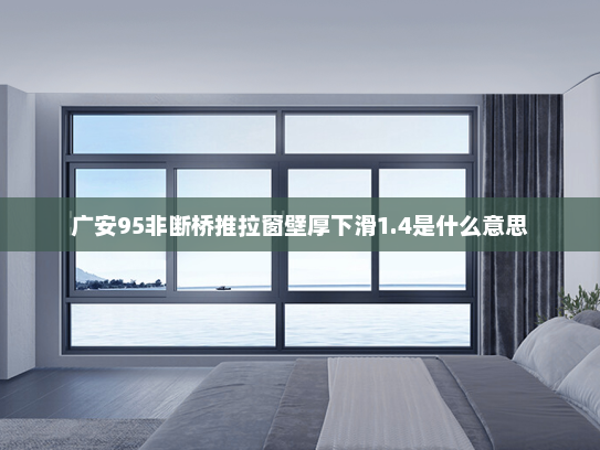 广安95非断桥推拉窗壁厚下滑1.4是什么意思