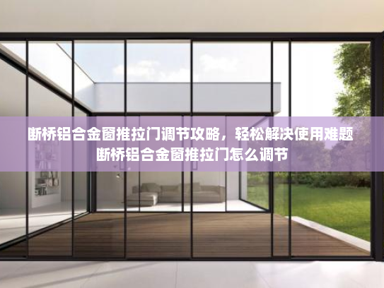 断桥铝合金窗推拉门调节攻略，轻松解决使用难题 断桥铝合金窗推拉门怎么调节
