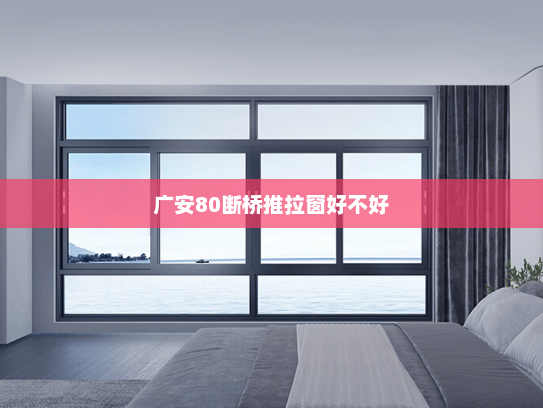广安80断桥推拉窗好不好