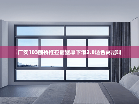 广安103断桥推拉窗壁厚下滑2.0适合高层吗