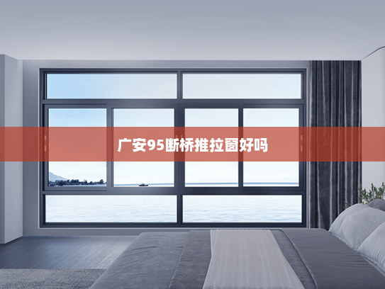 广安95断桥推拉窗好吗