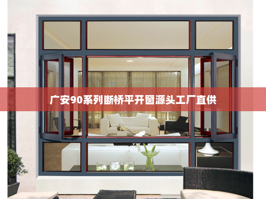 广安90系列断桥平开窗源头工厂直供