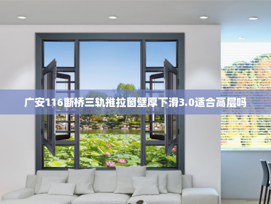 广安116断桥三轨推拉窗壁厚下滑3.0适合高层吗