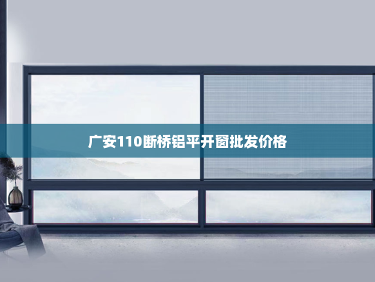 广安110断桥铝平开窗批发价格