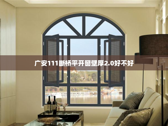 广安111断桥平开窗壁厚2.0好不好