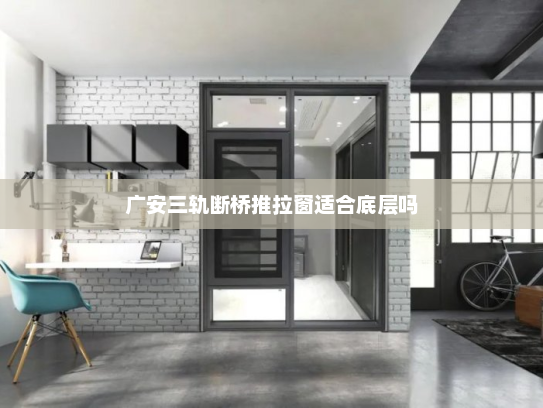 广安三轨断桥推拉窗适合底层吗
