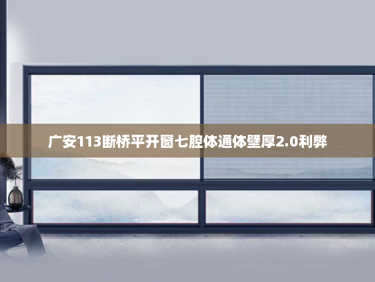 广安113断桥平开窗七腔体通体壁厚2.0利弊