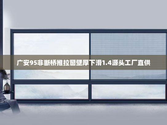 广安95非断桥推拉窗壁厚下滑1.4源头工厂直供
