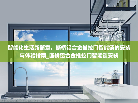 智能化生活新篇章，断桥铝合金推拉门智能锁的安装与体验指南_断桥铝合金推拉门智能锁安装