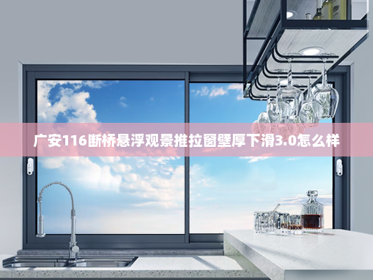 广安116断桥悬浮观景推拉窗壁厚下滑3.0怎么样