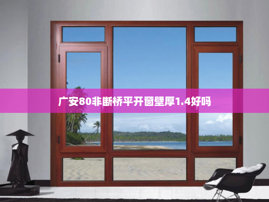 广安80非断桥平开窗壁厚1.4好吗