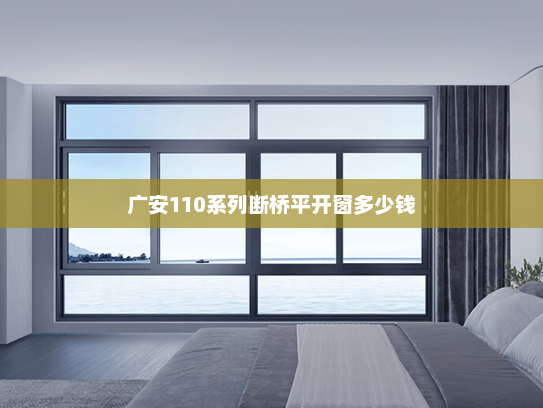 广安110系列断桥平开窗多少钱