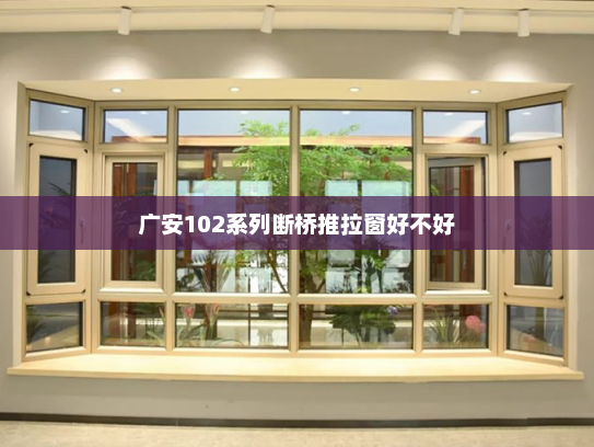 广安102系列断桥推拉窗好不好