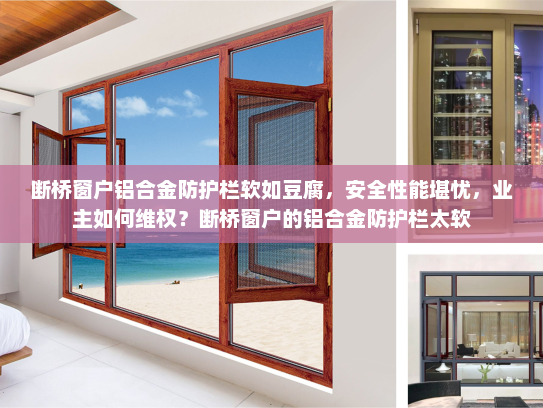 断桥窗户铝合金防护栏软如豆腐，安全性能堪忧，业主如何维权？断桥窗户的铝合金防护栏太软