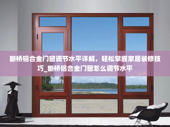 断桥铝合金门窗调节水平详解，轻松掌握家居装修技巧_断桥铝合金门窗怎么调节水平