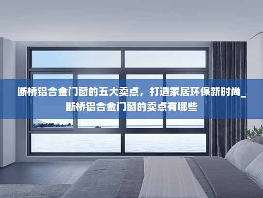 断桥铝合金门窗的五大卖点，打造家居环保新时尚_断桥铝合金门窗的卖点有哪些