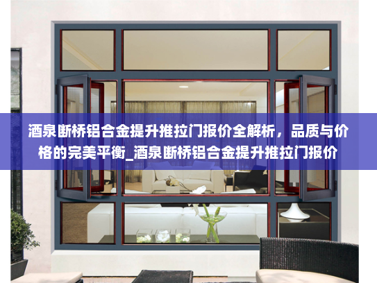 酒泉断桥铝合金提升推拉门报价全解析，品质与价格的完美平衡_酒泉断桥铝合金提升推拉门报价