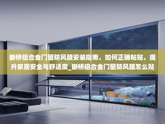 断桥铝合金门窗防风膜安装指南，如何正确粘贴，提升家居安全与舒适度_断桥铝合金门窗防风膜怎么贴