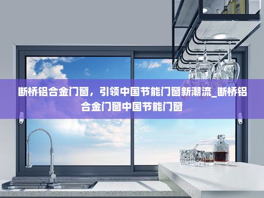 断桥铝合金门窗，引领中国节能门窗新潮流_断桥铝合金门窗中国节能门窗