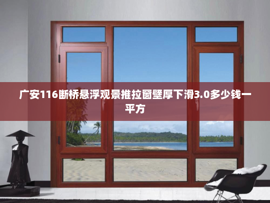 广安116断桥悬浮观景推拉窗壁厚下滑3.0多少钱一平方