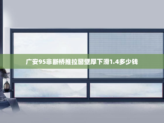 广安95非断桥推拉窗壁厚下滑1.4多少钱