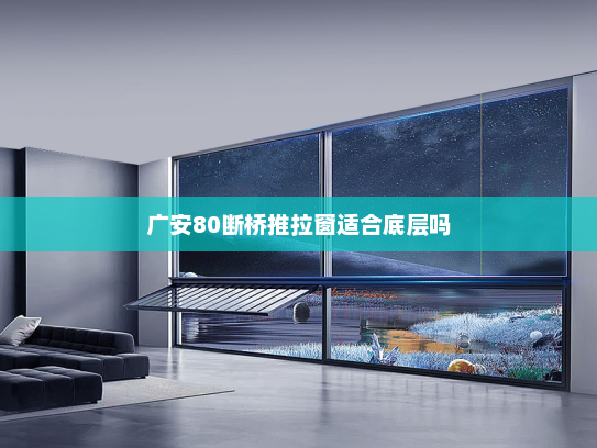 广安80断桥推拉窗适合底层吗