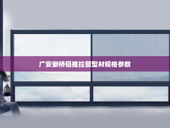 广安断桥铝推拉窗型材规格参数