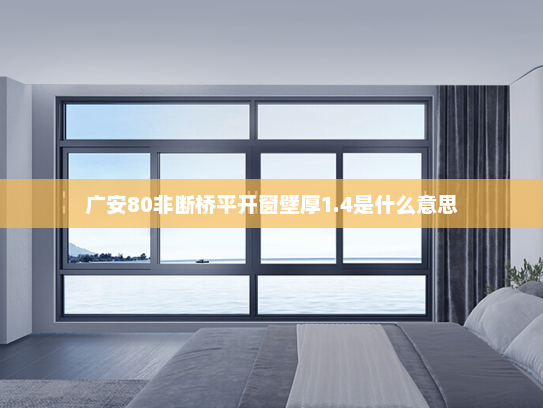 广安80非断桥平开窗壁厚1.4是什么意思