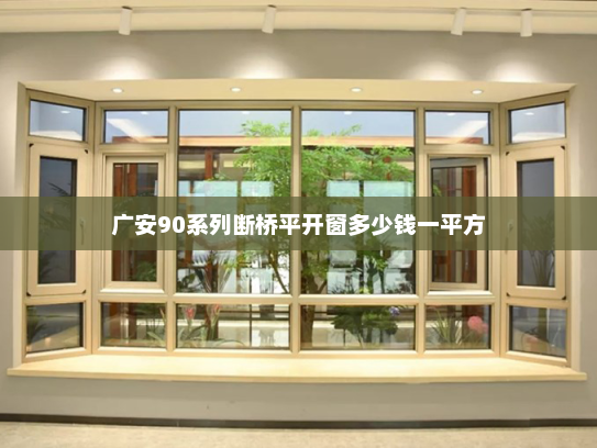 广安90系列断桥平开窗多少钱一平方