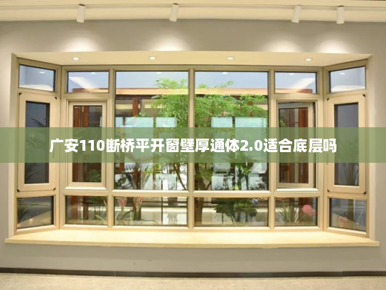 广安110断桥平开窗壁厚通体2.0适合底层吗
