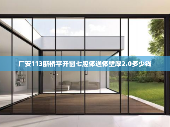 广安113断桥平开窗七腔体通体壁厚2.0多少钱