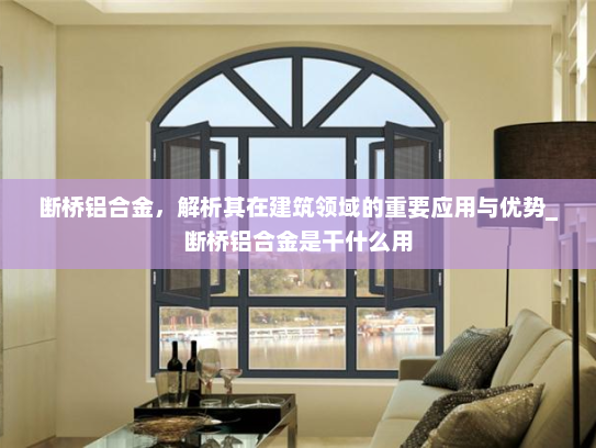 断桥铝合金，解析其在建筑领域的重要应用与优势_断桥铝合金是干什么用