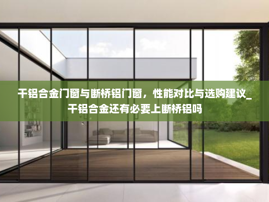 干铝合金门窗与断桥铝门窗，性能对比与选购建议_干铝合金还有必要上断桥铝吗