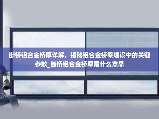 断桥铝合金桥厚详解，揭秘铝合金桥梁建设中的关键参数_断桥铝合金桥厚是什么意思