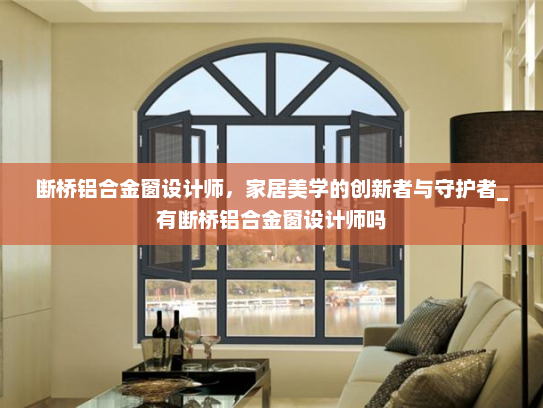 断桥铝合金窗设计师，家居美学的创新者与守护者_有断桥铝合金窗设计师吗