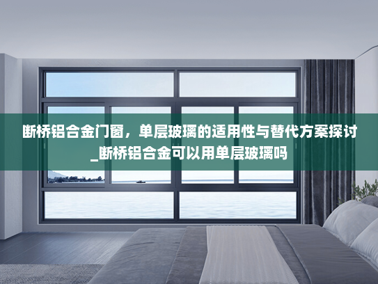 断桥铝合金门窗，单层玻璃的适用性与替代方案探讨_断桥铝合金可以用单层玻璃吗
