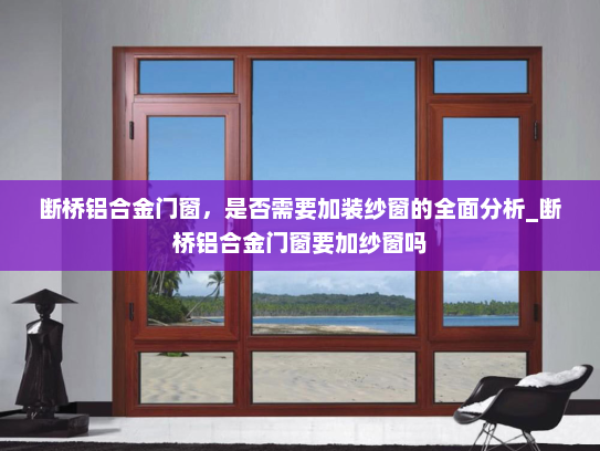 断桥铝合金门窗，是否需要加装纱窗的全面分析_断桥铝合金门窗要加纱窗吗