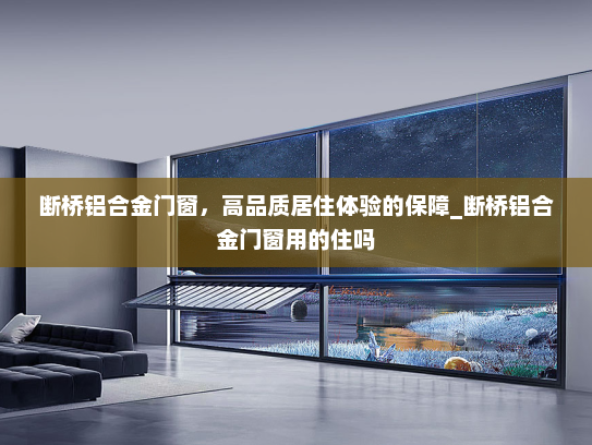断桥铝合金门窗，高品质居住体验的保障_断桥铝合金门窗用的住吗