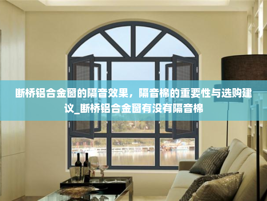 断桥铝合金窗的隔音效果，隔音棉的重要性与选购建议_断桥铝合金窗有没有隔音棉