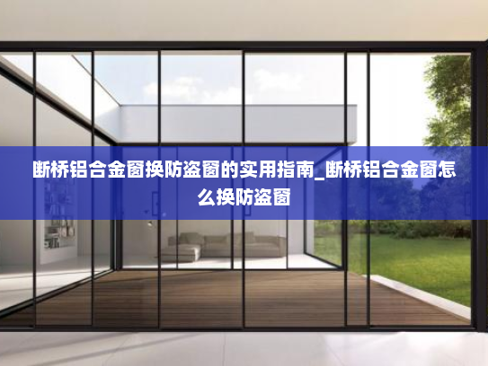 断桥铝合金窗换防盗窗的实用指南_断桥铝合金窗怎么换防盗窗