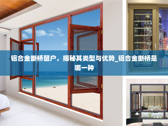铝合金断桥窗户，揭秘其类型与优势_铝合金断桥是哪一种