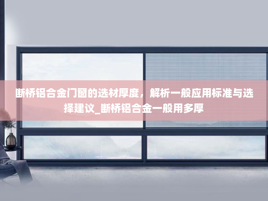 断桥铝合金门窗的选材厚度，解析一般应用标准与选择建议_断桥铝合金一般用多厚