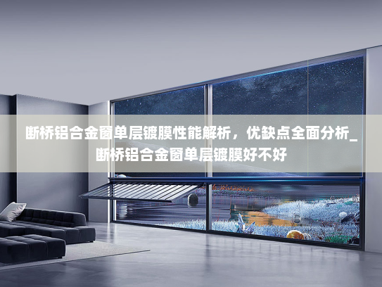 断桥铝合金窗单层镀膜性能解析，优缺点全面分析_断桥铝合金窗单层镀膜好不好