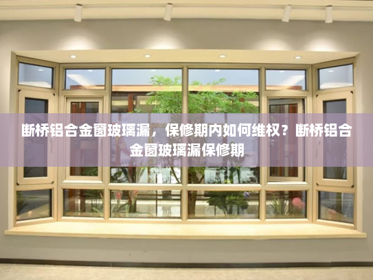 断桥铝合金窗玻璃漏，保修期内如何维权？断桥铝合金窗玻璃漏保修期