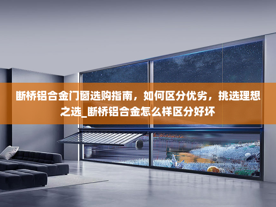 断桥铝合金门窗选购指南，如何区分优劣，挑选理想之选_断桥铝合金怎么样区分好坏
