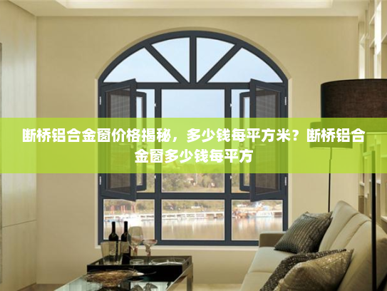 断桥铝合金窗价格揭秘，多少钱每平方米？断桥铝合金窗多少钱每平方