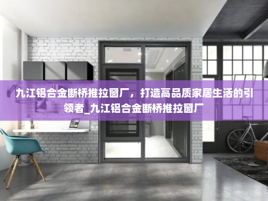 九江铝合金断桥推拉窗厂，打造高品质家居生活的引领者_九江铝合金断桥推拉窗厂