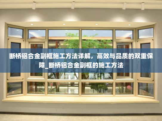 断桥铝合金副框施工方法详解，高效与品质的双重保障_断桥铝合金副框的施工方法